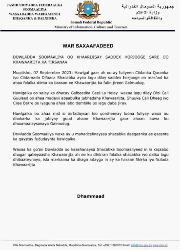 Statement from Somali government with reads: THE GOVERNMENT OF SOMALIA EXPOSED THREE SENIOR LEADERS WHO WERE EXCLUSIONS Mogadishu, September 07, 2023: In a special operation carried out by the National Army and the People's Defense Forces, three leaders who were responsible for the extra-religious activities of the Khawarij in Galmudug were killed. The raid that took place last night in West El-La Helay killed Ali Guled, who was the leader of the organization of the Kharijite rebels, Shuuke Ali Dheeg and Isse Barre who were also two wanted criminals. The mission was expertly negotiated and executed who broke the back of the Khawarij in general especially those hiding in Galmudug. The Somali government is grateful to the local people who helped facilitate the operation. The Government is committed to supporting the Somali people to punish the Khawarij conspirators who dare to harm the people and the country, and listen to the hard work to stay away from the Khawarij thoughts and actions. End